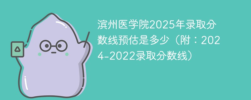 滨州医学院2025年录取分数线预估是多少（附：2024-2022录取分数线）