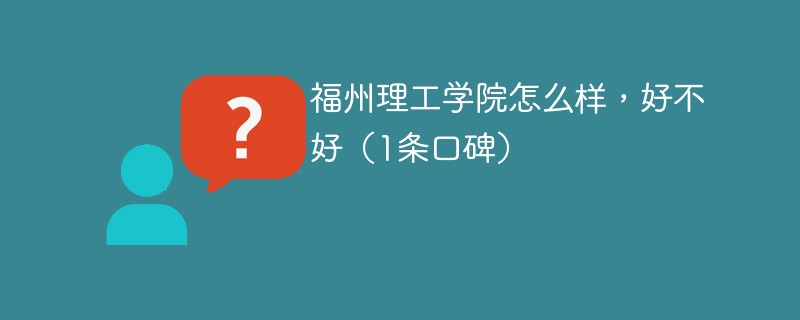 福州理工学院怎么样，好不好（1条口碑）