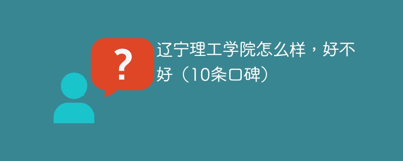 辽宁理工学院怎么样，好不好（10条口碑）