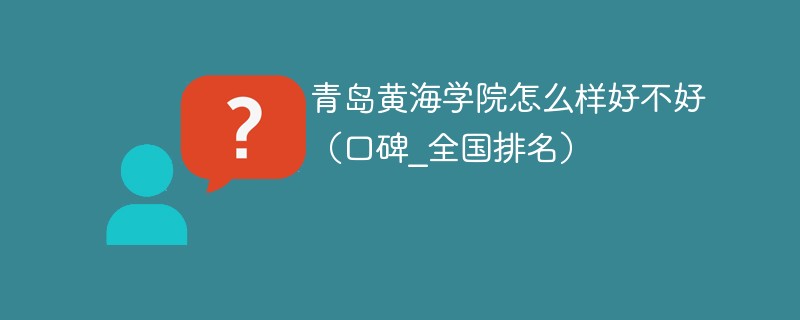青岛黄海学院怎么样好不好（口碑_全国排名）