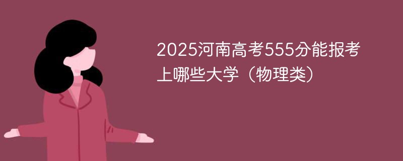 2025河南高考555分能报考上哪些大学（物理类）