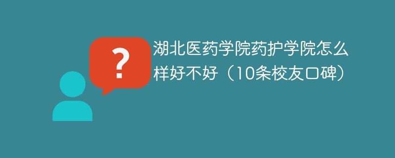 湖北医药学院药护学院怎么样好不好（10条校友口碑）