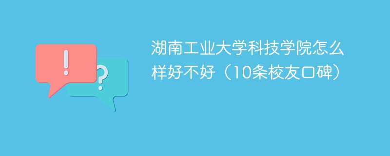 湖南工业大学科技学院怎么样好不好（10条校友口碑）