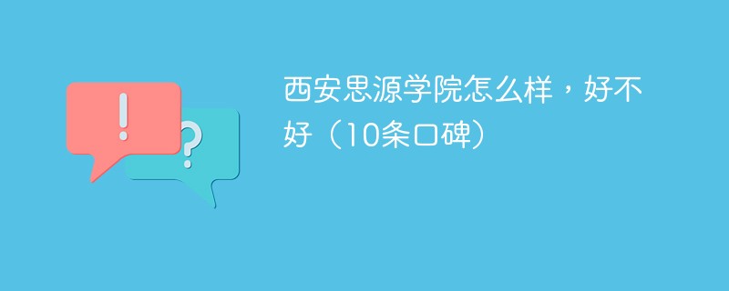 西安思源学院怎么样，好不好（10条口碑）