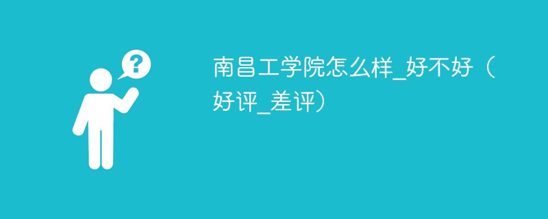 南昌工学院怎么样_好不好（好评_差评）