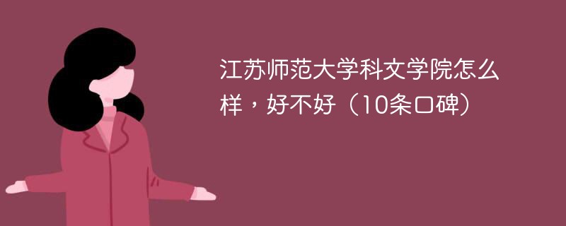 江苏师范大学科文学院怎么样，好不好（10条口碑）