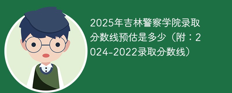 2025年吉林警察学院录取分数线预估是多少（附：2024-2022录取分数线）