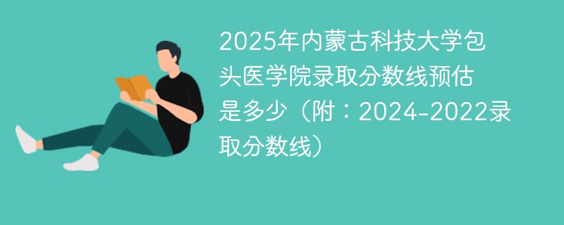 2025年内蒙古科技大学包头医学院录取分数线预估是多少（附：2024-2022录取分数线）
