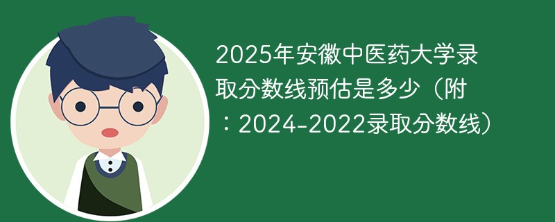 2025年安徽中医药大学录取分数线预估是多少（附：2024-2022录取分数线）
