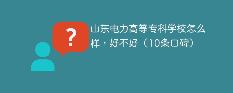 山东电力高等专科学校怎么样，好不好（10条口碑）