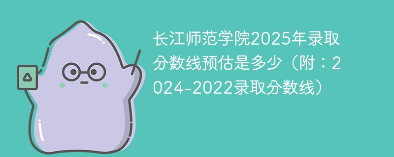 长江师范学院2025年录取分数线预估是多少（附：2024-2022录取分数线）
