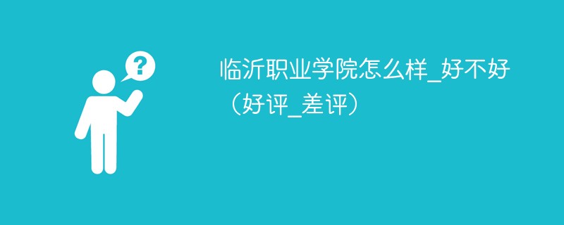 临沂职业学院怎么样_好不好（好评_差评）