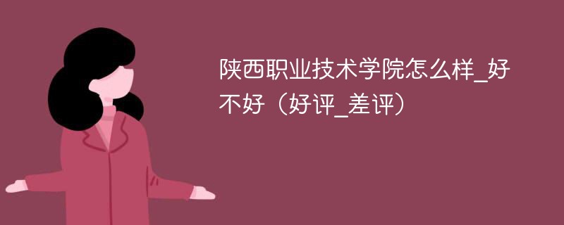 陕西职业技术学院怎么样_好不好（好评_差评）