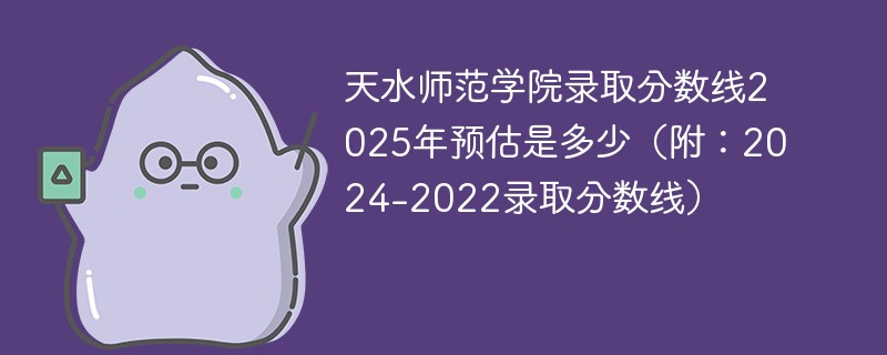 天水师范学院录取分数线2025年预估是多少（附：2024-2022录取分数线）