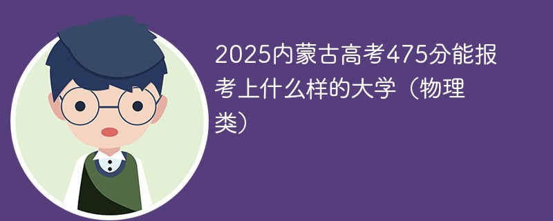 2025内蒙古高考475分能报考上什么样的大学（物理类）