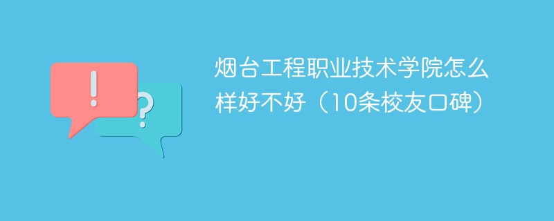 烟台工程职业技术学院怎么样好不好（10条校友口碑）