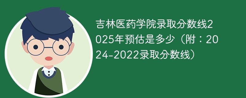 吉林医药学院录取分数线2025年预估是多少（附：2024-2022录取分数线）