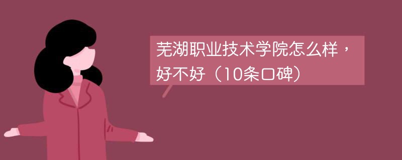 芜湖职业技术学院怎么样，好不好（10条口碑）