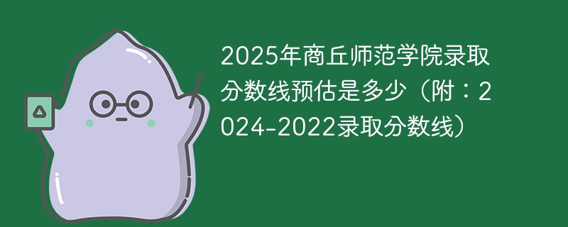 2025年商丘师范学院录取分数线预估是多少（附：2024-2022录取分数线）
