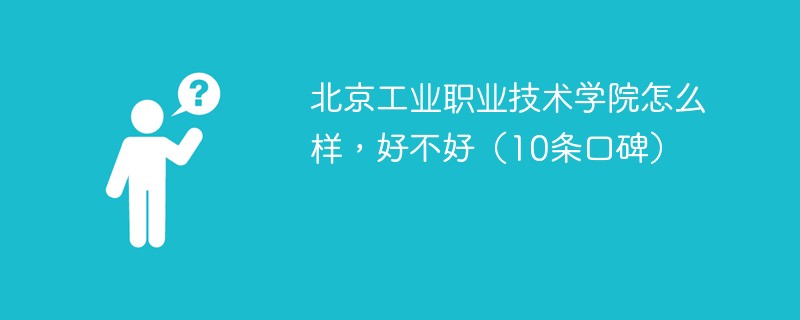 北京工业职业技术学院怎么样，好不好（10条口碑）