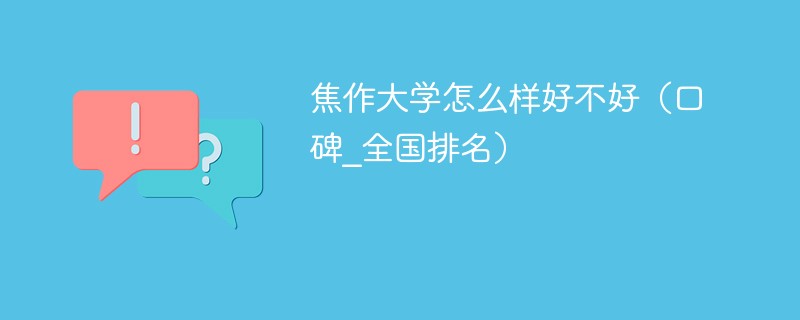 焦作大学怎么样好不好（口碑_全国排名）