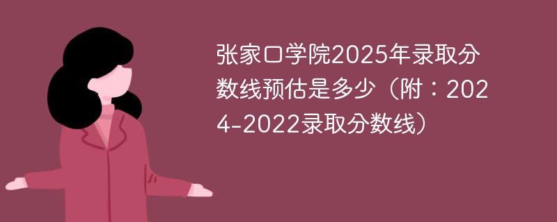 张家口学院2025年录取分数线预估是多少（附：2024-2022录取分数线）