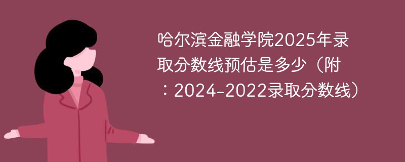 哈尔滨金融学院2025年录取分数线预估是多少（附：2024-2022录取分数线）