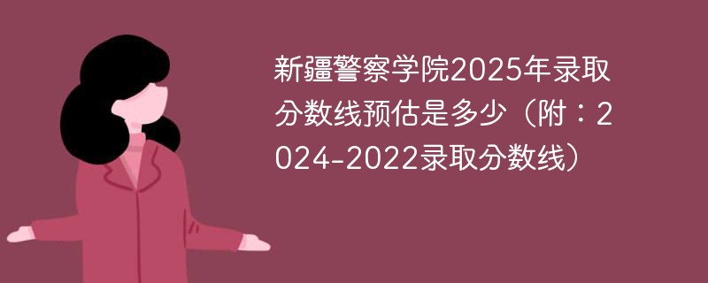 新疆警察学院2025年录取分数线预估是多少（附：2024-2022录取分数线）