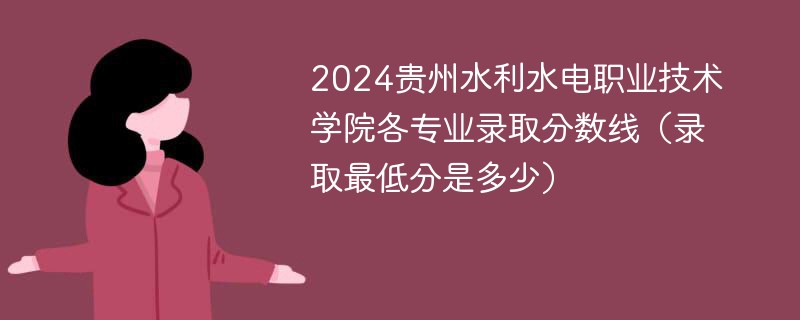 2024贵州水利水电职业技术学院各专业录取分数线（录取最低分是多少）