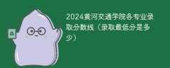 2024黄河交通学院各专业录取分数线（录取最低分是多少）