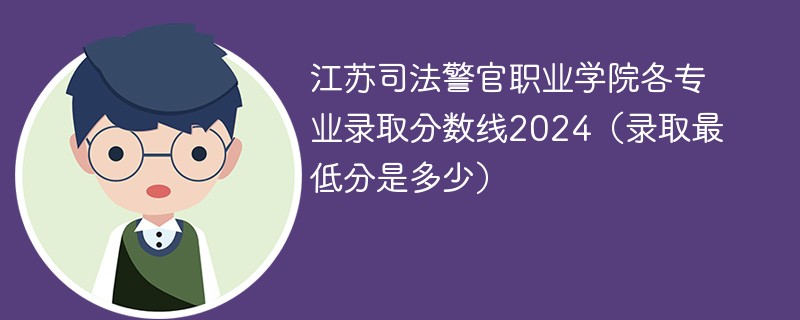 江苏司法警官职业学院各专业录取分数线2024（录取最低分是多少）