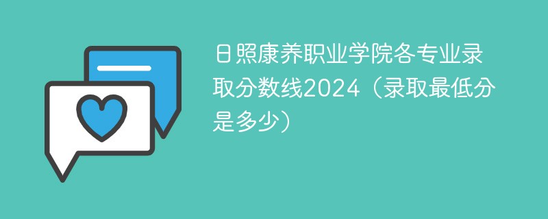 日照康养职业学院各专业录取分数线2024（录取最低分是多少）