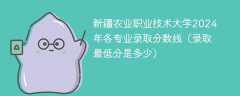 新疆农业职业技术大学2024年各专业录取分数线（录取最低分是多少）