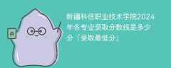 新疆科信职业技术学院2024年各专业录取分数线是多少分「录取最低分」