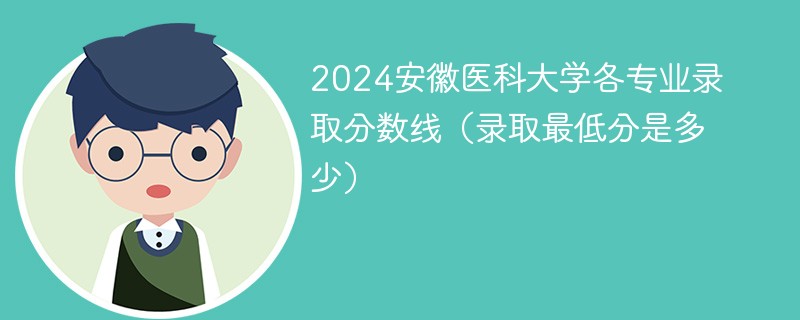2024安徽医科大学各专业录取分数线（录取最低分是多少）