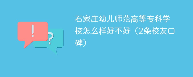 石家庄幼儿师范高等专科学校怎么样好不好（2条校友口碑）