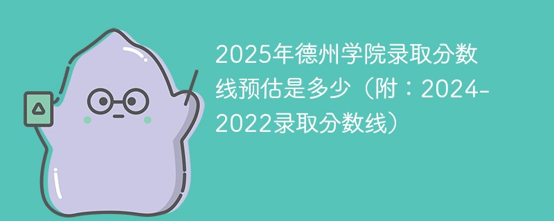 2025年德州学院录取分数线预估是多少（附：2024-2022录取分数线）
