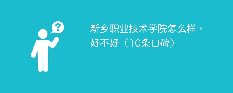 新乡职业技术学院怎么样，好不好（10条口碑）