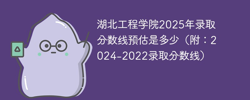湖北工程学院2025年录取分数线预估是多少（附：2024-2022录取分数线）