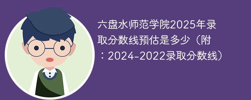 六盘水师范学院2025年录取分数线预估是多少（附：2024-2022录取分数线）