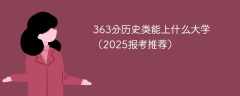 363分历史类能上什么大学（2025报考推荐）