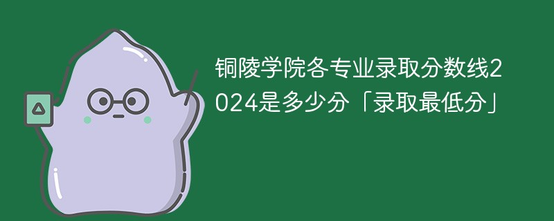 铜陵学院各专业录取分数线2024是多少分「录取最低分」
