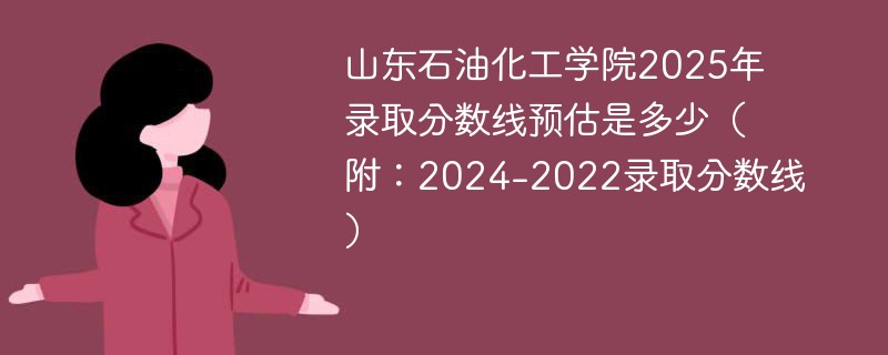 山东石油化工学院2025年录取分数线预估是多少（附：2024-2022录取分数线）