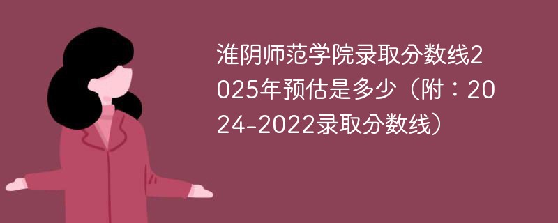 淮阴师范学院录取分数线2025年预估是多少（附：2024-2022录取分数线）