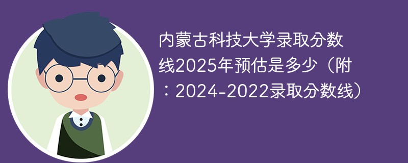 内蒙古科技大学录取分数线2025年预估是多少（附：2024-2022录取分数线）
