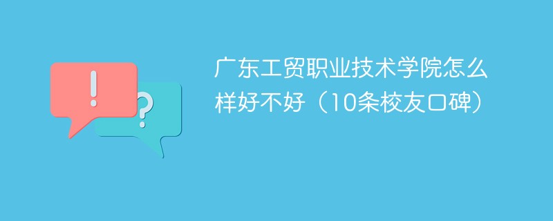 广东工贸职业技术学院怎么样好不好（10条校友口碑）