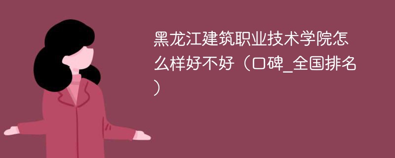 黑龙江建筑职业技术学院怎么样好不好（口碑_全国排名）