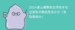 2024黄山健康职业学院各专业录取分数线是多少分「录取最低分」