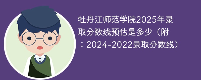 牡丹江师范学院2025年录取分数线预估是多少（附：2024-2022录取分数线）