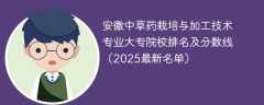 安徽中草药栽培与加工技术专业大专院校排名及分数线（2025最新名单）